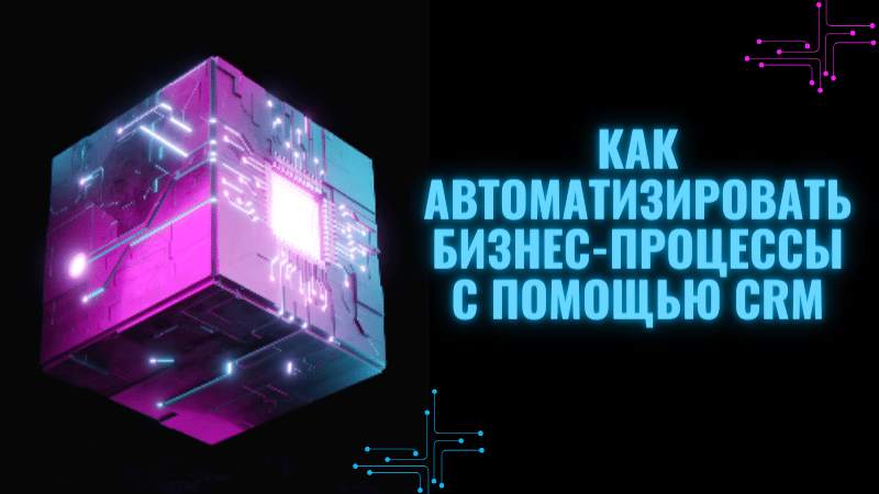 Как автоматизировать бизнес-процессы с помощью CRM